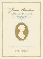 The Jane Austen Guide to Life: Thoughtful Lessons for the Modern Woman, by Lori Smith (2012)