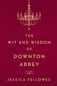 Wit and Wisdom of Downton Abbey by Jessica Fellowes 2015 x 200